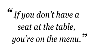 "If you don't have a seat at the table, you're on the menu."
